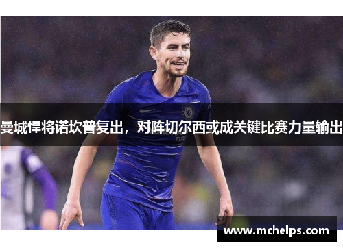 曼城悍将诺坎普复出，对阵切尔西或成关键比赛力量输出